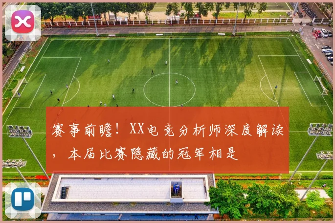 赛事前瞻！XX电竞分析师深度解读，本届比赛隐藏的冠军相是
